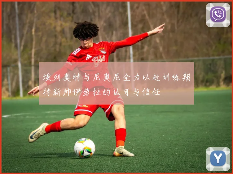 埃利奥特与尼奥尼全力以赴训练期待新帅伊劳拉的认可与信任