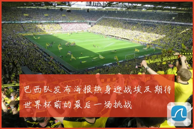 巴西队发布海报热身迎战埃及期待世界杯前的最后一场挑战