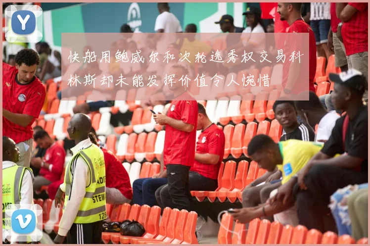 快船用鲍威尔和次轮选秀权交易科林斯却未能发挥价值令人惋惜