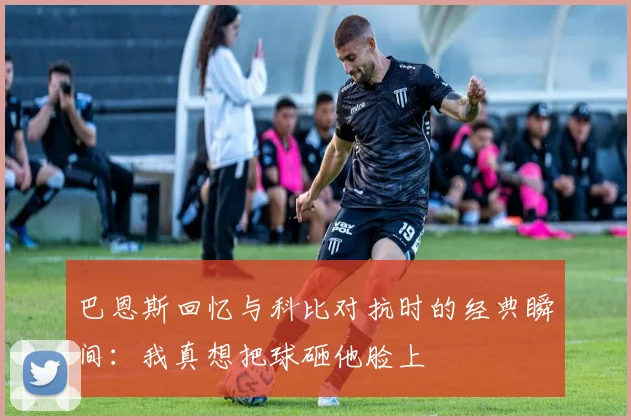 巴恩斯回忆与科比对抗时的经典瞬间：我真想把球砸他脸上