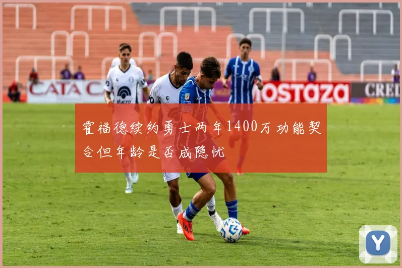 霍福德续约勇士两年1400万功能契合但年龄是否成隐忧