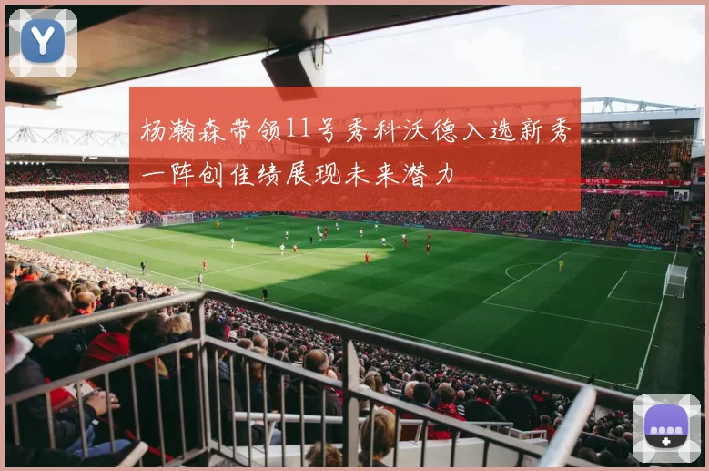 杨瀚森带领11号秀科沃德入选新秀一阵创佳绩展现未来潜力