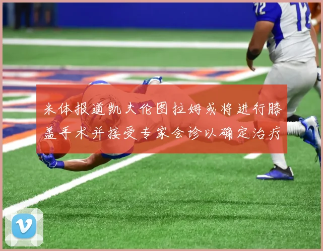 米体报道凯夫伦图拉姆或将进行膝盖手术并接受专家会诊以确定治疗方案
