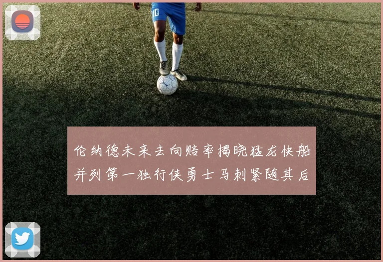 伦纳德未来去向赔率揭晓猛龙快船并列第一独行侠勇士马刺紧随其后