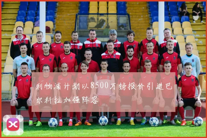 利物浦计划以8500万镑报价引进巴尔科拉加强阵容