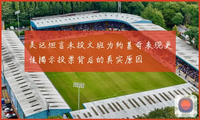 美记坦言未投文班为约基奇表现更佳揭示投票背后的真实原因