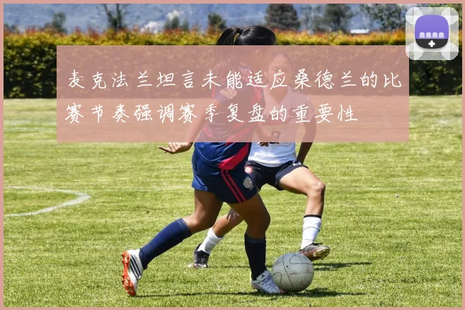 麦克法兰坦言未能适应桑德兰的比赛节奏强调赛季复盘的重要性