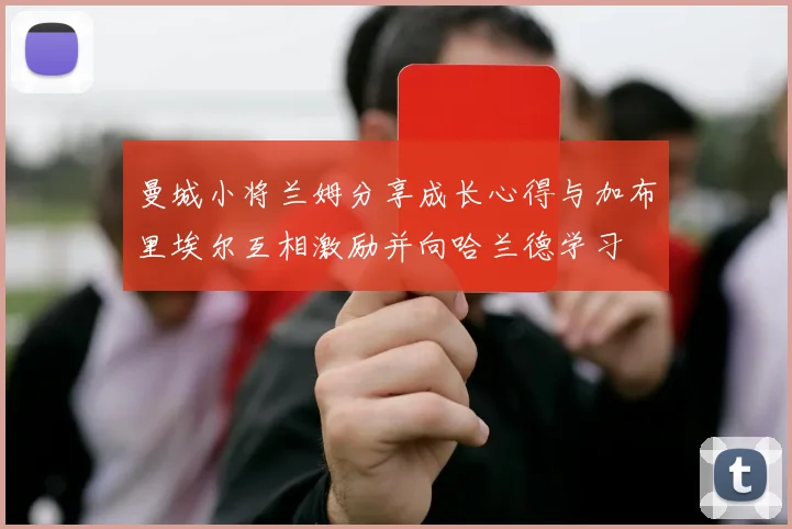 曼城小将兰姆分享成长心得与加布里埃尔互相激励并向哈兰德学习