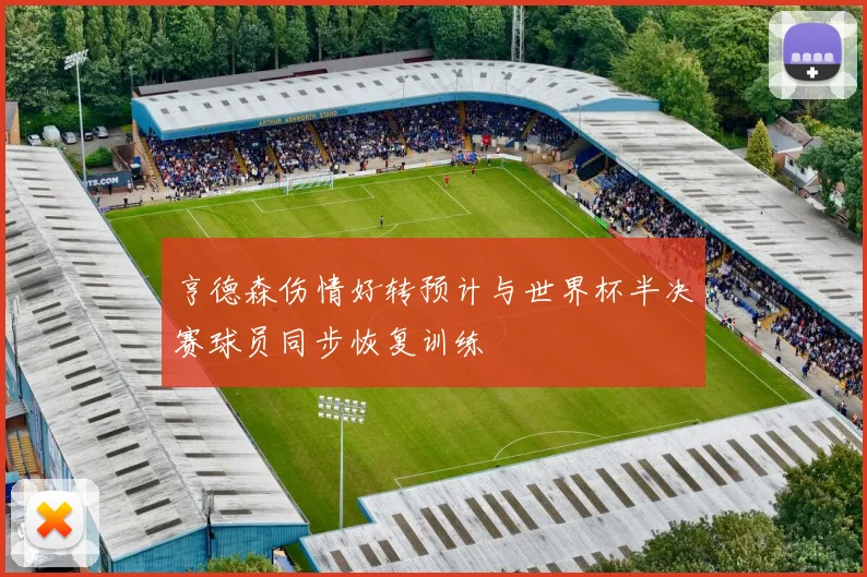 亨德森伤情好转预计与世界杯半决赛球员同步恢复训练